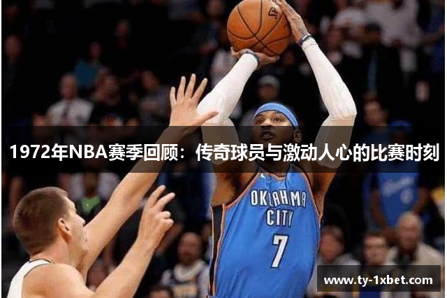 1972年NBA赛季回顾：传奇球员与激动人心的比赛时刻