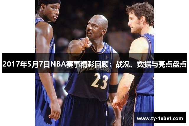 2017年5月7日NBA赛事精彩回顾：战况、数据与亮点盘点