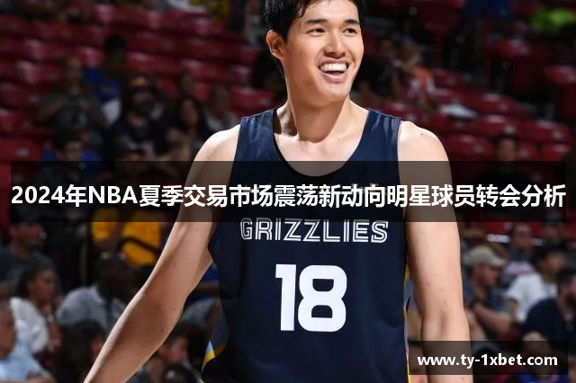 2024年NBA夏季交易市场震荡新动向明星球员转会分析
