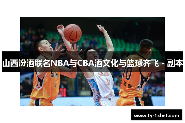 山西汾酒联名NBA与CBA酒文化与篮球齐飞 - 副本