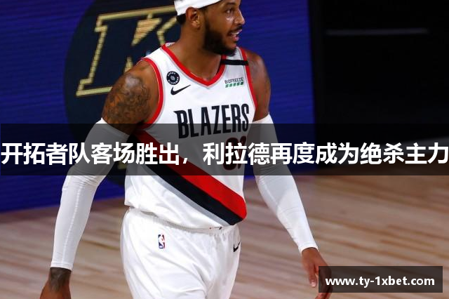 开拓者队客场胜出，利拉德再度成为绝杀主力