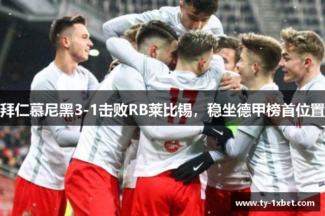 拜仁慕尼黑3-1击败RB莱比锡，稳坐德甲榜首位置