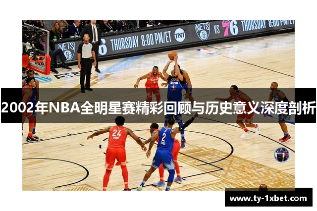 2002年NBA全明星赛精彩回顾与历史意义深度剖析