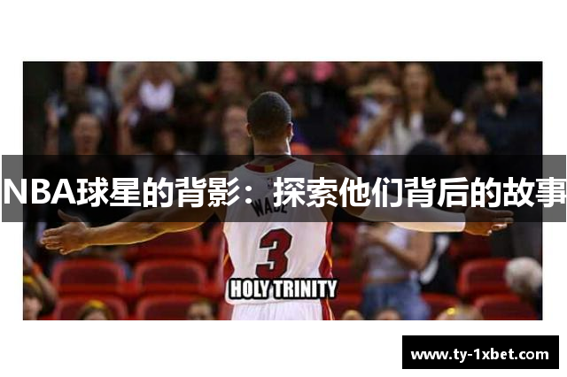 NBA球星的背影：探索他们背后的故事