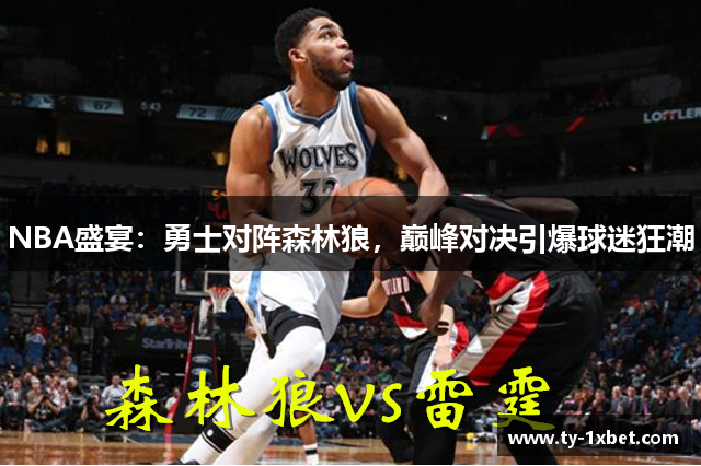 NBA盛宴：勇士对阵森林狼，巅峰对决引爆球迷狂潮