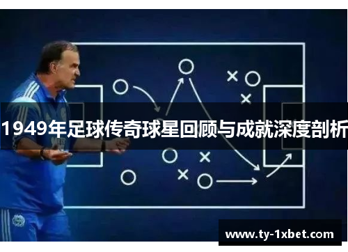 1949年足球传奇球星回顾与成就深度剖析