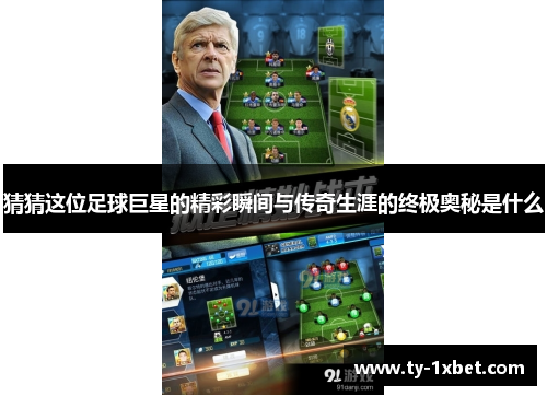猜猜这位足球巨星的精彩瞬间与传奇生涯的终极奥秘是什么