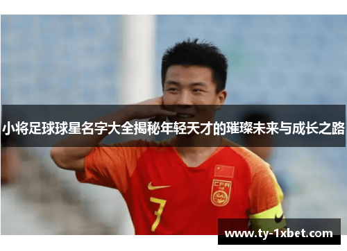 小将足球球星名字大全揭秘年轻天才的璀璨未来与成长之路