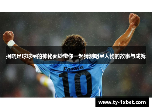 揭晓足球球星的神秘面纱带你一起猜测明星人物的故事与成就