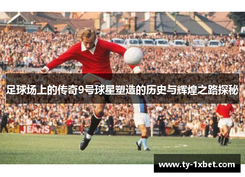 足球场上的传奇9号球星塑造的历史与辉煌之路探秘