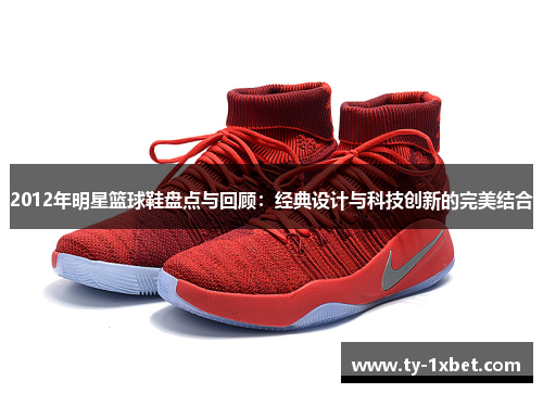 2012年明星篮球鞋盘点与回顾：经典设计与科技创新的完美结合