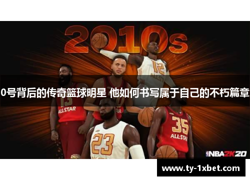 0号背后的传奇篮球明星 他如何书写属于自己的不朽篇章