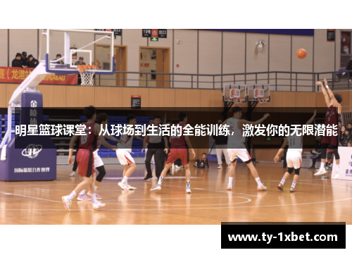 明星篮球课堂：从球场到生活的全能训练，激发你的无限潜能