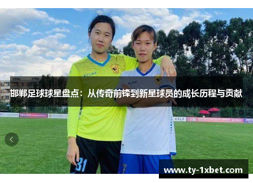 邯郸足球球星盘点：从传奇前锋到新星球员的成长历程与贡献