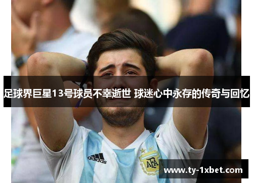 足球界巨星13号球员不幸逝世 球迷心中永存的传奇与回忆