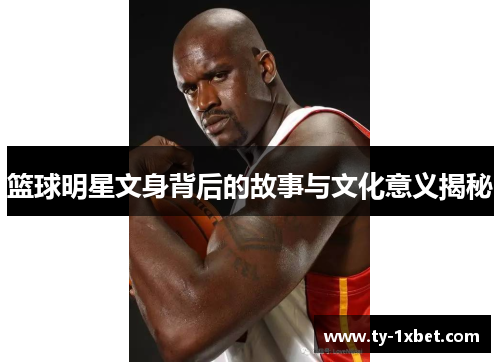 篮球明星文身背后的故事与文化意义揭秘