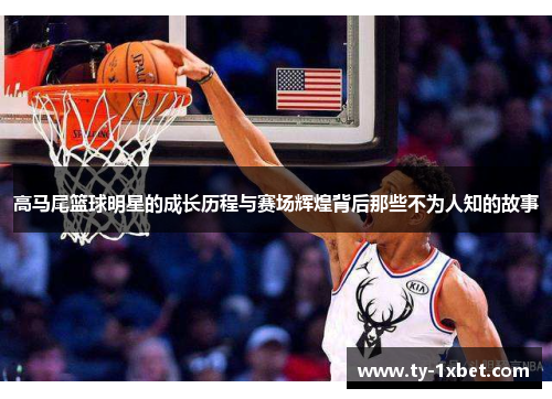 高马尾篮球明星的成长历程与赛场辉煌背后那些不为人知的故事